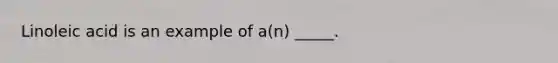 Linoleic acid is an example of a(n) _____.