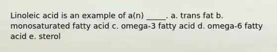 Linoleic acid is an example of a(n) _____. a. trans fat b. monosaturated fatty acid c. omega-3 fatty acid d. omega-6 fatty acid e. sterol