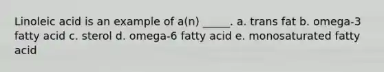 Linoleic acid is an example of a(n) _____. a. trans fat b. omega-3 fatty acid c. sterol d. omega-6 fatty acid e. monosaturated fatty acid