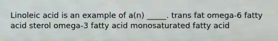 Linoleic acid is an example of a(n) _____. trans fat omega-6 fatty acid sterol omega-3 fatty acid monosaturated fatty acid