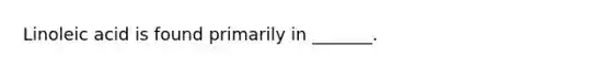 Linoleic acid is found primarily in _______.