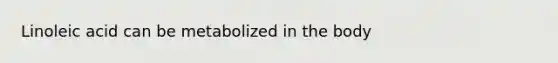 Linoleic acid can be metabolized in the body