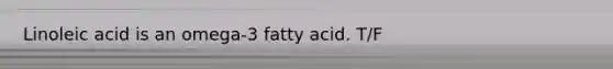 Linoleic acid is an omega-3 fatty acid. T/F