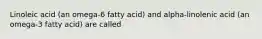 Linoleic acid (an omega-6 fatty acid) and alpha-linolenic acid (an omega-3 fatty acid) are called