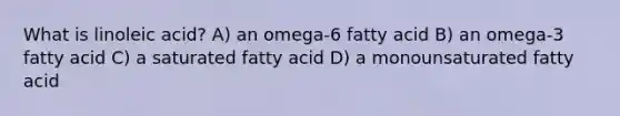 What is linoleic acid? A) an omega-6 fatty acid B) an omega-3 fatty acid C) a saturated fatty acid D) a monounsaturated fatty acid