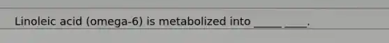 Linoleic acid (omega-6) is metabolized into _____ ____.