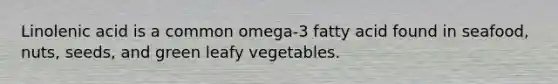 Linolenic acid is a common omega-3 fatty acid found in seafood, nuts, seeds, and green leafy vegetables.