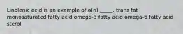 Linolenic acid is an example of a(n) _____. trans fat monosaturated fatty acid omega-3 fatty acid omega-6 fatty acid sterol