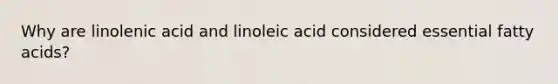 Why are linolenic acid and linoleic acid considered essential fatty acids?