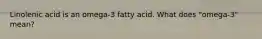 Linolenic acid is an omega-3 fatty acid. What does "omega-3" mean?