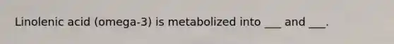 Linolenic acid (omega-3) is metabolized into ___ and ___.