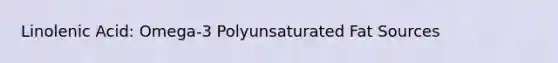 Linolenic Acid: Omega-3 Polyunsaturated Fat Sources