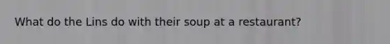 What do the Lins do with their soup at a restaurant?