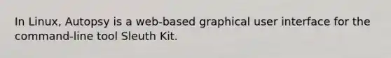 In Linux, Autopsy is a web-based graphical user interface for the command-line tool Sleuth Kit.