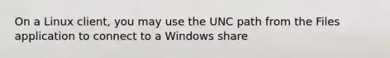 On a Linux client, you may use the UNC path from the Files application to connect to a Windows share