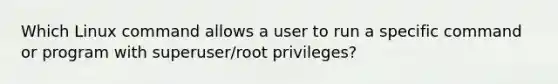 Which Linux command allows a user to run a specific command or program with superuser/root privileges?