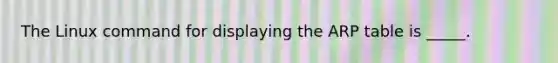 The Linux command for displaying the ARP table is _____.