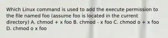 Which Linux command is used to add the execute permission to the file named foo (assume foo is located in the current directory) A. chmod + x foo B. chmod - x foo C. chmod o + x foo D. chmod o x foo