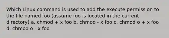 Which Linux command is used to add the execute permission to the file named foo (assume foo is located in the current directory) a. chmod + x foo b. chmod - x foo c. chmod o + x foo d. chmod o - x foo