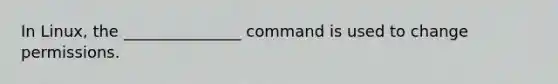 In Linux, the _______________ command is used to change permissions.