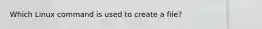 Which Linux command is used to create a file?