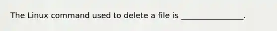 The Linux command used to delete a file is ________________.