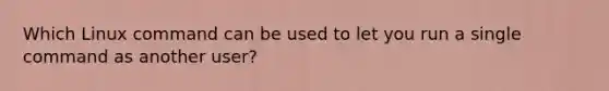 Which Linux command can be used to let you run a single command as another user?