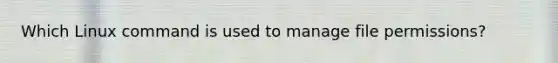Which Linux command is used to manage file permissions?