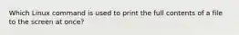 Which Linux command is used to print the full contents of a file to the screen at once?