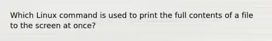 Which Linux command is used to print the full contents of a file to the screen at once?