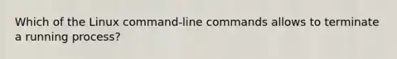 Which of the Linux command-line commands allows to terminate a running process?