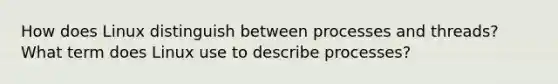 How does Linux distinguish between processes and threads? What term does Linux use to describe processes?