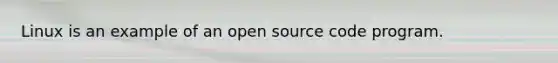 Linux is an example of an open source code program.