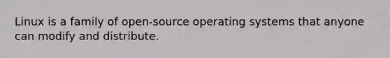 Linux is a family of open-source operating systems that anyone can modify and distribute.