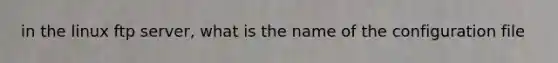 in the linux ftp server, what is the name of the configuration file