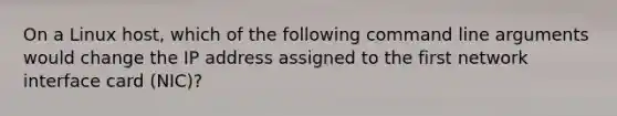 On a Linux host, which of the following command line arguments would change the IP address assigned to the first network interface card (NIC)?