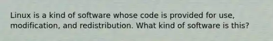 Linux is a kind of software whose code is provided for use, modification, and redistribution. What kind of software is this?