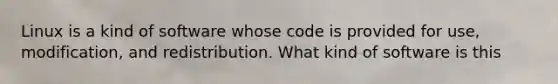 Linux is a kind of software whose code is provided for use, modification, and redistribution. What kind of software is this