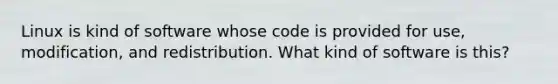 Linux is kind of software whose code is provided for use, modification, and redistribution. What kind of software is this?