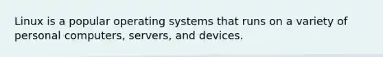 Linux is a popular operating systems that runs on a variety of personal computers, servers, and devices.