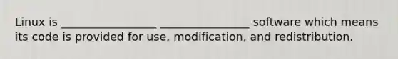 Linux is _________________ ________________ software which means its code is provided for use, modification, and redistribution.