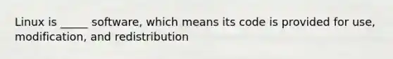 Linux is _____ software, which means its code is provided for use, modification, and redistribution