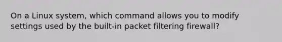 On a Linux system, which command allows you to modify settings used by the built-in packet filtering firewall?