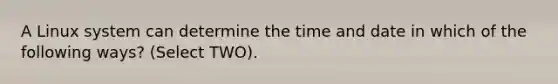 A Linux system can determine the time and date in which of the following ways? (Select TWO).