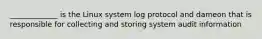 _____________ is the Linux system log protocol and dameon that is responsible for collecting and storing system audit information