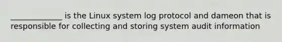 _____________ is the Linux system log protocol and dameon that is responsible for collecting and storing system audit information