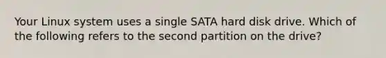 Your Linux system uses a single SATA hard disk drive. Which of the following refers to the second partition on the drive?