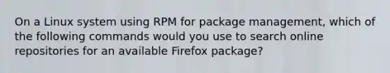 On a Linux system using RPM for package management, which of the following commands would you use to search online repositories for an available Firefox package?