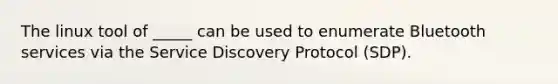 The linux tool of _____ can be used to enumerate Bluetooth services via the Service Discovery Protocol (SDP).