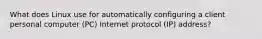 What does Linux use for automatically configuring a client personal computer (PC) Internet protocol (IP) address?